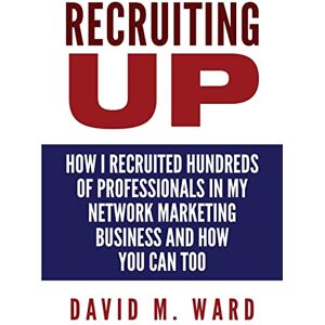 Ward, David M. Recruiting Up: How I Recruited Hundreds of Professionals in my Network Marketing Business and How You Can, Too Ward, David M. Recruiting Up: How I Recruited Hundreds of Professionals in my Network Marketing Business and How You Can, Too