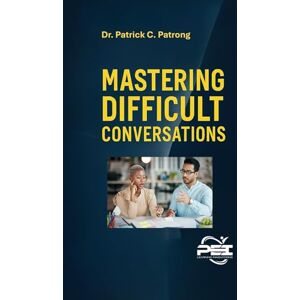 Patrong, Dr. Patrick Carl UNLOCKING THE POWER OF CONNECTION: MASTERING DIFFICULT CONVERSATIONS WITH CHALLENGING PERSONALITIES Patrong, Dr. Patrick Carl UNLOCKING THE POWER OF CONNECTION: MASTERING DIFFICULT CONVERSATIONS WITH CHALLENGING PERSONALITIES