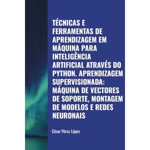 Perez TÉCNICAS E FERRAMENTAS DE APRENDIZAGEM EM MÁQUINA PARA INTELIGÊNCIA ARTIFICIAL ATRAVÉS DO PYTHON. APRENDIZAGEM SUPERVISIONADA: MÁQUINA DE VECTORES DE SOPORTE, MONTAGEM DE MODELOS E REDES NEURONAIS Perez TÉCNICAS E FERRAMENTAS DE APRENDIZAGEM EM MÁQUINA PARA INTELIGÊNCIA ARTIFICIAL ATRAVÉS DO PYTHON. APRENDIZAGEM SUPERVISIONADA: MÁQUINA DE VECTORES DE SOPORTE, MONTAGEM DE MODELOS E REDES NEURONAIS