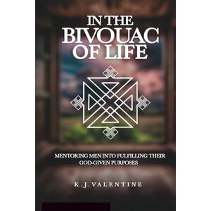 Valentine, Mr. K.J. IN THE BIVOUAC OF LIFE: MENTORING MEN INTO FULFILLING THEIR GOD-GIVEN PURPOSE Valentine, Mr. K.J. IN THE BIVOUAC OF LIFE: MENTORING MEN INTO FULFILLING THEIR GOD-GIVEN PURPOSE