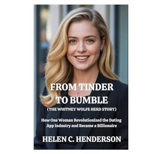 Henderson, Helen C. From Tinder to Bumble (The Whitney Wolfe Herd Story): How One Woman Revolutionized the Dating App Industry and Became a Billionaire (Echoes of Justice) Henderson, Helen C. From Tinder to Bumble (The Whitney Wolfe Herd Story): How One Woman Revolutionized the Dating App Industry and Became a Billionaire (Echoes of Justice)