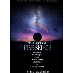 AKAGBOR, SENA The Art Of Presence: Stippling Techniques for Mindfulness, Equipoise & Self-Discovery AKAGBOR, SENA The Art Of Presence: Stippling Techniques for Mindfulness, Equipoise & Self-Discovery