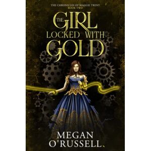 O'Russell, Megan The Girl Locked With Gold: 2 (The Chronicles of Maggie Trent) O'Russell, Megan The Girl Locked With Gold: 2 (The Chronicles of Maggie Trent)