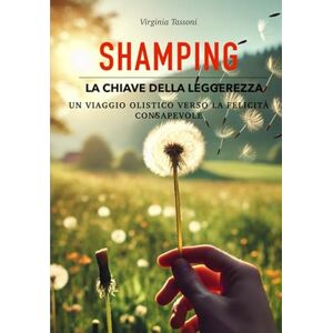TASSONI, Dott VIRGINIA SHAMPING LA CHIAVE DELLA LEGGEREZZA: UN VIAGGIO OLISTICO VERSO LA FELICITA' CONSAPEVOLE TASSONI, Dott VIRGINIA SHAMPING LA CHIAVE DELLA LEGGEREZZA: UN VIAGGIO OLISTICO VERSO LA FELICITA' CONSAPEVOLE