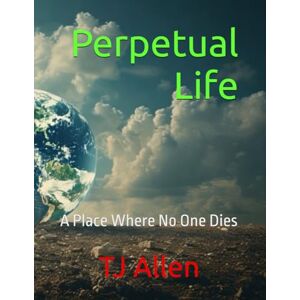 Allen, TJ Perpetual Life: A Place Where No One Dies Allen, TJ Perpetual Life: A Place Where No One Dies
