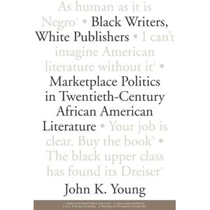 Young, John K. Black Writers, White Publishers: Marketplace Politics in Twentieth-Century African American Literature Young, John K. Black Writers, White Publishers: Marketplace Politics in Twentieth-Century African American Literature