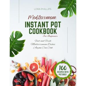 Philips Mediterranean instant pot cookbook for beginners: Fast and Fresh Mediterranean Dishes Anyone Can Cook Philips Mediterranean instant pot cookbook for beginners: Fast and Fresh Mediterranean Dishes Anyone Can Cook