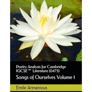 Armanious, Emile Poetry Analysis for Cambridge IGCSE™ Literature (0475): Songs of Ourselves Volume 1 Armanious, Emile Poetry Analysis for Cambridge IGCSE™ Literature (0475): Songs of Ourselves Volume 1