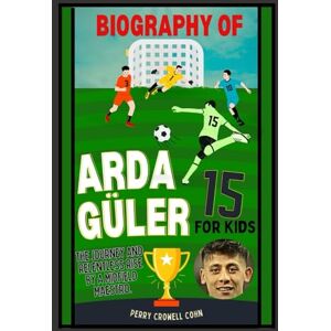 Cohn, Perry Crowell Biography of Arda guler for kids: The Journey and relentless rise by a midfield maestro Cohn, Perry Crowell Biography of Arda guler for kids: The Journey and relentless rise by a midfield maestro