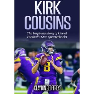 Geoffreys, Clayton Kirk Cousins: The Inspiring Story of One of Football's Star Quarterbacks (Football Biography Books) Geoffreys, Clayton Kirk Cousins: The Inspiring Story of One of Football's Star Quarterbacks (Football Biography Books)