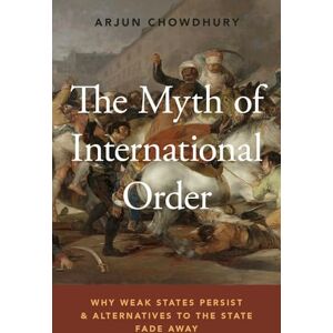 Chowdhury, Arjun The Myth of International Order: Why Weak States Persist and Alternatives to the State Fade Away Chowdhury, Arjun The Myth of International Order: Why Weak States Persist and Alternatives to the State Fade Away