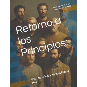 Khouri, Jorge Alberto Retorno a los Principios:: Filosofía Griega Viva para Pensar Hoy: 20 (Pensando en todo) Khouri, Jorge Alberto Retorno a los Principios:: Filosofía Griega Viva para Pensar Hoy: 20 (Pensando en todo)