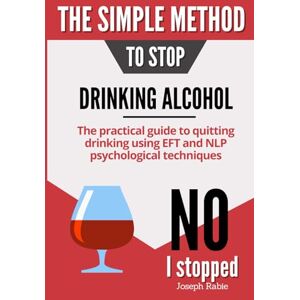 Rabie, Joseph The Simple Method to Stop Drinking Alcohol: The practical guide to quitting drinking using EFT and NLP psychological techniques Rabie, Joseph The Simple Method to Stop Drinking Alcohol: The practical guide to quitting drinking using EFT and NLP psychological techniques
