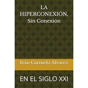 Álvarez, Iván Carmelo LA HIPERCONEXIÓN, Sin Conexión: EN EL SIGLO XXI Álvarez, Iván Carmelo LA HIPERCONEXIÓN, Sin Conexión: EN EL SIGLO XXI