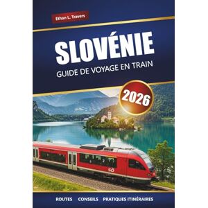 Travers, Ethan L. SLOVÉNIE GUIDE DE VOYAGE EN TRAIN 2026: Découvrez des voyages en train panoramiques, des itinéraires, des cols et des itinéraires à travers l'Europe centrale Travers, Ethan L. SLOVÉNIE GUIDE DE VOYAGE EN TRAIN 2026: Découvrez des voyages en train panoramiques, des itinéraires, des cols et des itinéraires à travers l'Europe centrale