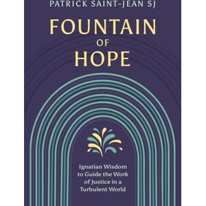 Saint-Jean, SJ, Patrick Fountain of Hope: Ignatian Wisdom for the Work of Justice in a Turbulent World Saint-Jean, SJ, Patrick Fountain of Hope: Ignatian Wisdom for the Work of Justice in a Turbulent World