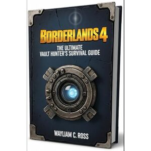 Ross, William C. Borderlands 4: The Ultimate Vault Hunter’s Survival Guide Ross, William C. Borderlands 4: The Ultimate Vault Hunter’s Survival Guide