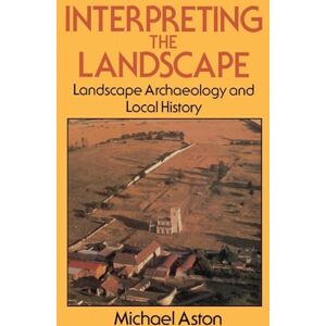 Aston, Michael Interpreting the Landscape: Landscape Archaeology and Local History Aston, Michael Interpreting the Landscape: Landscape Archaeology and Local History