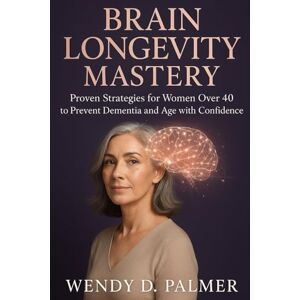 Palmer, Wendy D. Brain Longevity Mastery: Proven Strategies for Women over 40 to Prevent Dementia and Age with Confidence (The Longevity Science Series) Palmer, Wendy D. Brain Longevity Mastery: Proven Strategies for Women over 40 to Prevent Dementia and Age with Confidence (The Longevity Science Series)