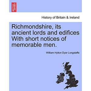 Longstaffe, William Hylton Dyer Richmondshire, Its Ancient Lords and Edifices with Short Notices of Memorable Men. Longstaffe, William Hylton Dyer Richmondshire, Its Ancient Lords and Edifices with Short Notices of Memorable Men.