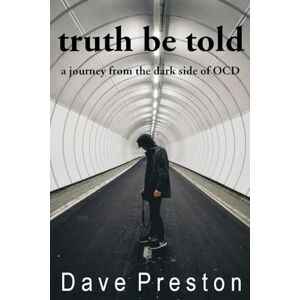 Preston, Dave Truth be Told: A journey from the dark side of OCD Preston, Dave Truth be Told: A journey from the dark side of OCD