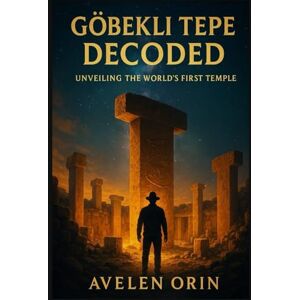 Orin, Avelen Gobekli tepe decoded: Unveiling the world's first temple Orin, Avelen Gobekli tepe decoded: Unveiling the world's first temple