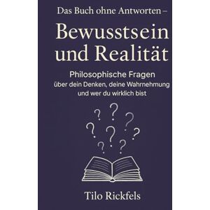 Rickfels, Tilo Das Buch ohne Antworten – Bewusstsein und Realität: Philosophische Fragen über dein Denken, deine Wahrnehmung und wer du wirklich bist (Das Buch ohne ... für die wichtigen Fragen des Lebens) Rickfels, Tilo Das Buch ohne Antworten – Bewusstsein und Realität: Philosophische Fragen über dein Denken, deine Wahrnehmung und wer du wirklich bist (Das Buch ohne ... für die wichtigen Fragen des Lebens)