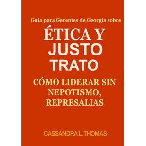 Thomas, Cassandra L. Una Guía para Gerentes en Georgia sobre Ética y Trato Justo:: Cómo liderar sin nepotismo, represalias ni riesgos legales Thomas, Cassandra L. Una Guía para Gerentes en Georgia sobre Ética y Trato Justo:: Cómo liderar sin nepotismo, represalias ni riesgos legales