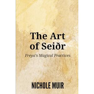 Muir, Nichole The Art of Seiðr: Freya’s Magical Practices Muir, Nichole The Art of Seiðr: Freya’s Magical Practices