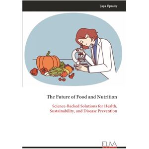 Upraity, Jaya The Future of Food and Nutrition: Science-Backed Solutions for Health, Sustainability, and Disease Prevention Upraity, Jaya The Future of Food and Nutrition: Science-Backed Solutions for Health, Sustainability, and Disease Prevention