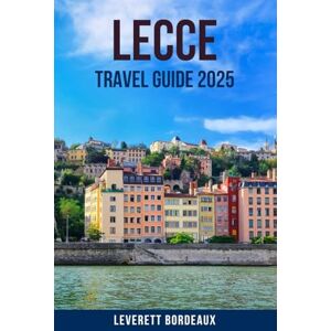 BORDEAUX, LEVERETT LECCE TRAVEL GUIDE 2025: Explore the Heart of Southern Italy with This Ultimate Puglia Travel Guide: Discover Baroque Architecture, Local Cuisine, ... Attractions in Lecce and the Salento Region BORDEAUX, LEVERETT LECCE TRAVEL GUIDE 2025: Explore the Heart of Southern Italy with This Ultimate Puglia Travel Guide: Discover Baroque Architecture, Local Cuisine, ... Attractions in Lecce and the Salento Region