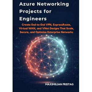 Freitag, Maximilian Azure Networking Projects for Engineers: Create End-to-End VPN, ExpressRoute, Virtual WAN, and VNet Designs That Scale, Secure, and Optimize Enterprise Networks Freitag, Maximilian Azure Networking Projects for Engineers: Create End-to-End VPN, ExpressRoute, Virtual WAN, and VNet Designs That Scale, Secure, and Optimize Enterprise Networks