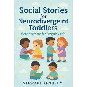 Kennedy, Stewart Social Stories for Neurodivergent Toddlers: Gentle Lessons for Everyday Life (Everyday Transformation Series) Kennedy, Stewart Social Stories for Neurodivergent Toddlers: Gentle Lessons for Everyday Life (Everyday Transformation Series)