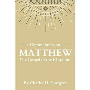 Spurgeon, Charles H. Commentary on Matthew: The Gospel of the Kingdom Spurgeon, Charles H. Commentary on Matthew: The Gospel of the Kingdom