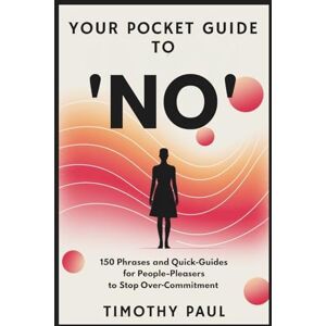 PAUL, TIMOTHY YOUR POCKET GUIDE TO “NO": 150 Phrases and Quick-Guides for People-Pleasers to Stop Over-Commitment (Self-Help) PAUL, TIMOTHY YOUR POCKET GUIDE TO “NO": 150 Phrases and Quick-Guides for People-Pleasers to Stop Over-Commitment (Self-Help)
