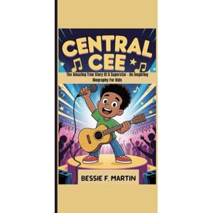 F. Martin, Bessie CENTRAL CEE: The Amazing True Story Of A Superstar An Inspiring Biography For Kids F. Martin, Bessie CENTRAL CEE: The Amazing True Story Of A Superstar An Inspiring Biography For Kids