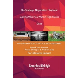 Gerardus Blokdyk - The Art of Service The Strategic Negotiation Playbook: Getting What You Want in High-Stakes Deals Gerardus Blokdyk - The Art of Service The Strategic Negotiation Playbook: Getting What You Want in High-Stakes Deals