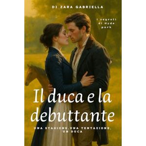Zara, Gabriella Il duca e la debuttante: romanzo storico rosa audace regency (I segreti di Hyde Park) Zara, Gabriella Il duca e la debuttante: romanzo storico rosa audace regency (I segreti di Hyde Park)