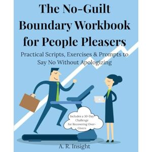 Insight, A. R. The No-Guilt Boundary Workbook for People Pleasers: Practical Scripts, Exercises & a 100-Day Journal to Say No Without Guilt — Includes a 30-Day Challenge for Recovering Over-Givers Insight, A. R. The No-Guilt Boundary Workbook for People Pleasers: Practical Scripts, Exercises & a 100-Day Journal to Say No Without Guilt — Includes a 30-Day Challenge for Recovering Over-Givers