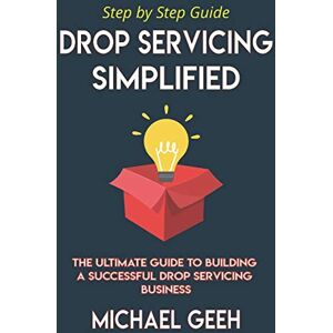 Geeh, Michael Drop Servicing Simplified: The Ultimate Guide to Building a Successful Drop Servicing Business Geeh, Michael Drop Servicing Simplified: The Ultimate Guide to Building a Successful Drop Servicing Business