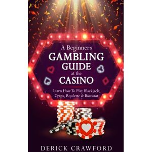 Crawford, Derick A Beginners Gambling Guide At The Casino Learn How To Play Blackjack, Craps, Roulette & Baccarat Crawford, Derick A Beginners Gambling Guide At The Casino Learn How To Play Blackjack, Craps, Roulette & Baccarat