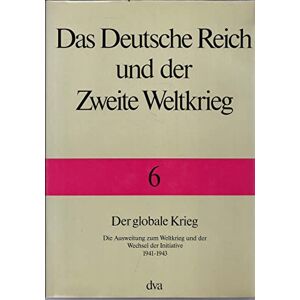 Boog, Horst Das Deutsche Reich und der Zweite Weltkrieg Band 6 Der globale Krieg: Die Ausweitung zum Weltkrieg und der Wechsel zur Initiative 1941 bis 1943 Boog, Horst Das Deutsche Reich und der Zweite Weltkrieg Band 6 Der globale Krieg: Die Ausweitung zum Weltkrieg und der Wechsel zur Initiative 1941 bis 1943