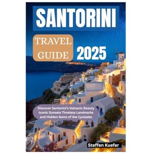 Kuefer, Steffen SANTORINI TRAVEL GUIDE 2025: Discover Santorini’s Volcanic Beauty Iconic Sunsets Timeless Landmarks and Hidden Gems of the Cyclades Kuefer, Steffen SANTORINI TRAVEL GUIDE 2025: Discover Santorini’s Volcanic Beauty Iconic Sunsets Timeless Landmarks and Hidden Gems of the Cyclades