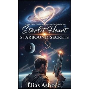 ASHFORD, ELIAS Starlit Heart : Starbound Secrets: A Rogue Captain, a Hidden Signal, and a Love That Defies the Stars ASHFORD, ELIAS Starlit Heart : Starbound Secrets: A Rogue Captain, a Hidden Signal, and a Love That Defies the Stars