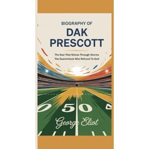 Eliot, George BIOGRAPHY OF DAK PRESCOTT: The Star That Shines Through Storms and The Quarterback Who Refused to Quit Eliot, George BIOGRAPHY OF DAK PRESCOTT: The Star That Shines Through Storms and The Quarterback Who Refused to Quit
