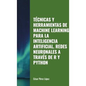 Perez TÉCNICAS Y HERRAMIENTAS DE MACHINE LEARNING PARA LA INTELIGENCIA ARTIFICIAL. REDES NEURONALES A TRAVÉS DE R Y PYTHON Perez TÉCNICAS Y HERRAMIENTAS DE MACHINE LEARNING PARA LA INTELIGENCIA ARTIFICIAL. REDES NEURONALES A TRAVÉS DE R Y PYTHON