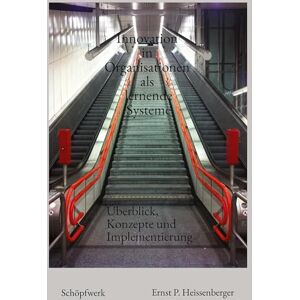 Heissenberger, Ernst P Innovation in Organisationen als lernende Systeme: Überblick, Konzepte und Implementierung Heissenberger, Ernst P Innovation in Organisationen als lernende Systeme: Überblick, Konzepte und Implementierung