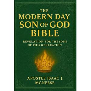 McNeese, Isaac J THE MODERN DAY SON OF GOD BIBLE: REVELATION FOR THE SONS OF GOD IN THIS GENERATION McNeese, Isaac J THE MODERN DAY SON OF GOD BIBLE: REVELATION FOR THE SONS OF GOD IN THIS GENERATION