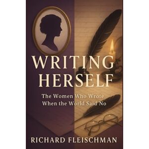 Fleischman, Richard Writing Herself:: The Women Who Wrote When the World Said No (The Herself Trilogy) Fleischman, Richard Writing Herself:: The Women Who Wrote When the World Said No (The Herself Trilogy)