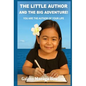 Bowling, Galoto Maeaga THE LITTLE AUTHOR AND THE BIG ADVENTURE!: YOU ARE THE AUTHOR OF YOUR LIFE Bowling, Galoto Maeaga THE LITTLE AUTHOR AND THE BIG ADVENTURE!: YOU ARE THE AUTHOR OF YOUR LIFE